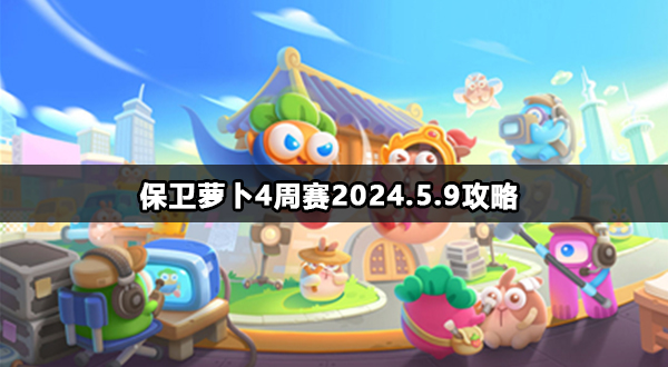 保卫萝卜4周赛5月9日高分技巧介绍-保卫萝卜4周赛2024.5.9攻略分享