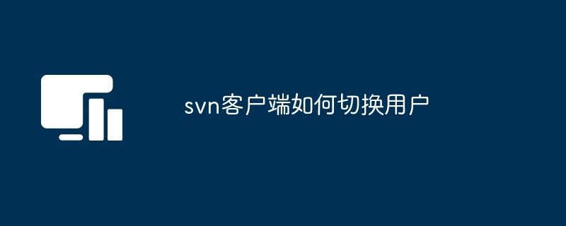 svn客户端如何切换用户