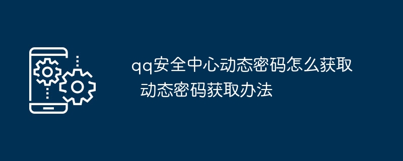 qq安全中心动态密码怎么获取  动态密码获取办法