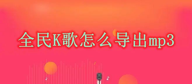 全民K歌怎么导出mp3 全民K歌导出mp3方法