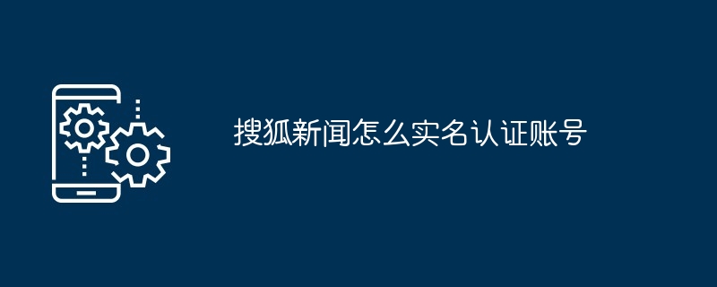 搜狐新闻怎么实名认证账号