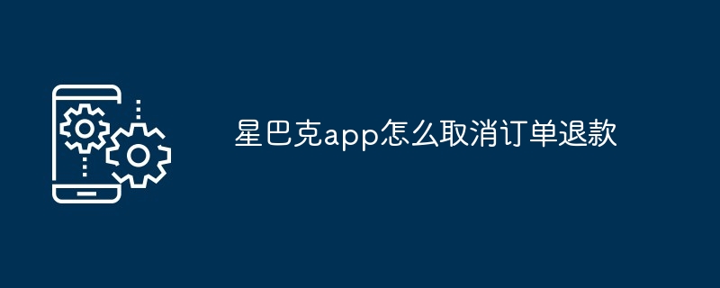 星巴克app怎么取消订单退款