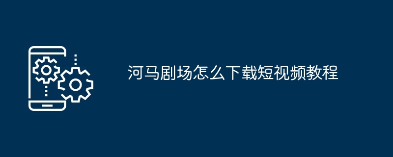 河马剧场怎么下载短视频教程