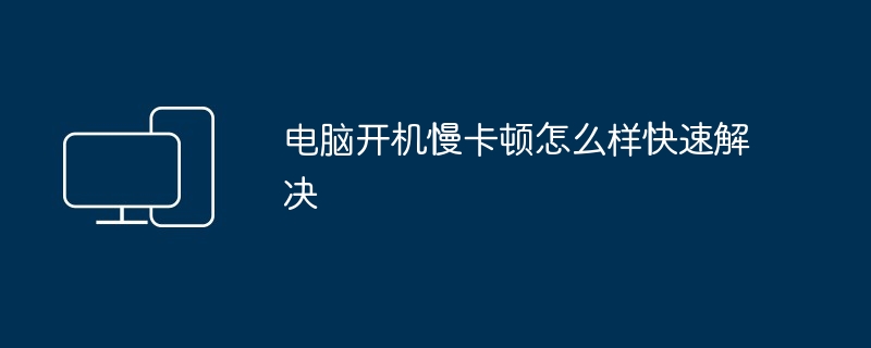 电脑开机慢卡顿怎么样快速解决