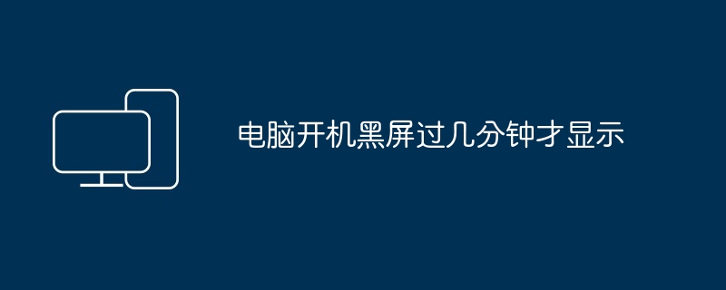 电脑开机黑屏过几分钟才显示