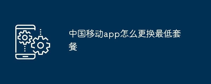 中国移动app怎么更换最低套餐