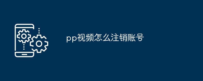 pp视频怎么注销账号