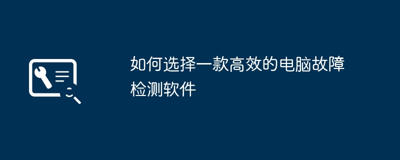 如何选择一款高效的电脑故障检测软件