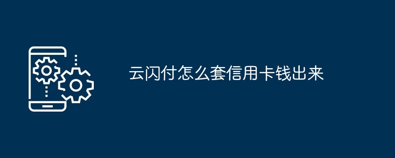 云闪付怎么套信用卡钱出来