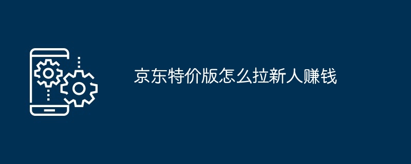 京东特价版怎么拉新人赚钱