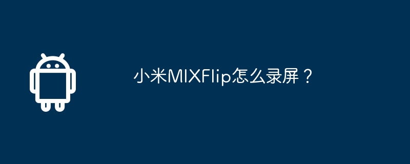 小米mixflip怎么录屏？