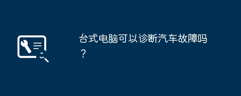 台式电脑可以诊断汽车故障吗？