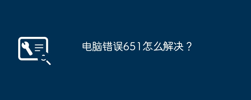 电脑错误651怎么解决？