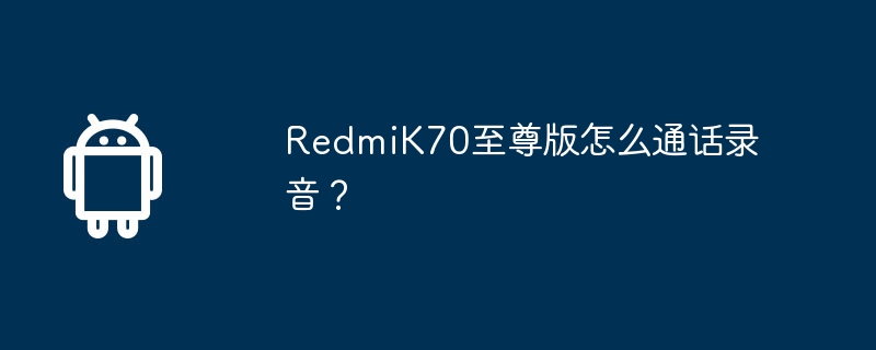 redmik70至尊版怎么通话录音？