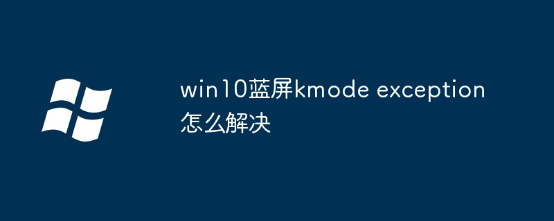 win10蓝屏kmode exception怎么解决