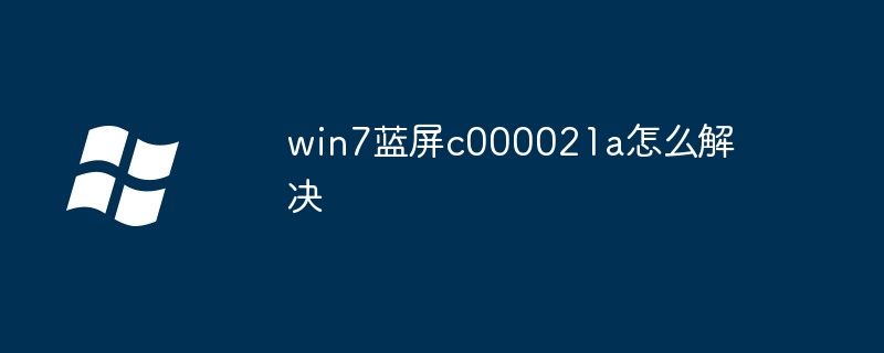 win7蓝屏c000021a怎么解决