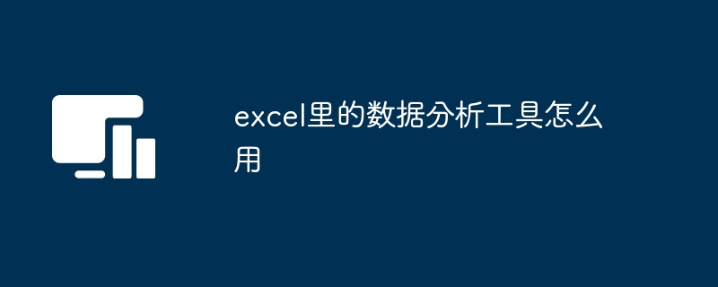 excel里的数据分析工具怎么用