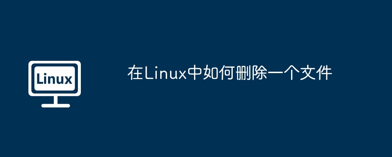 在Linux中如何删除一个文件