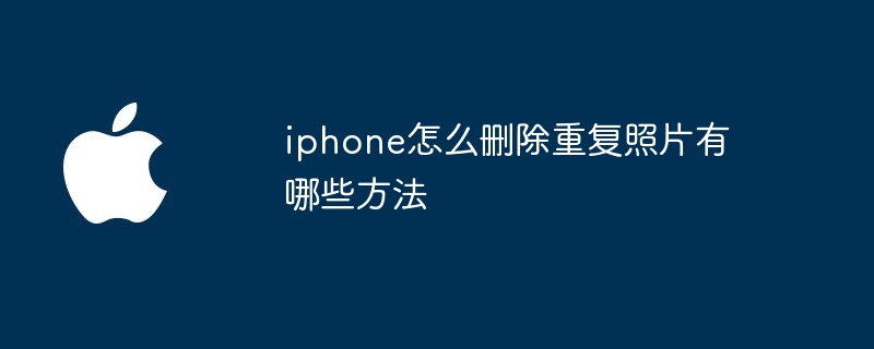 iphone怎么删除重复照片有哪些方法