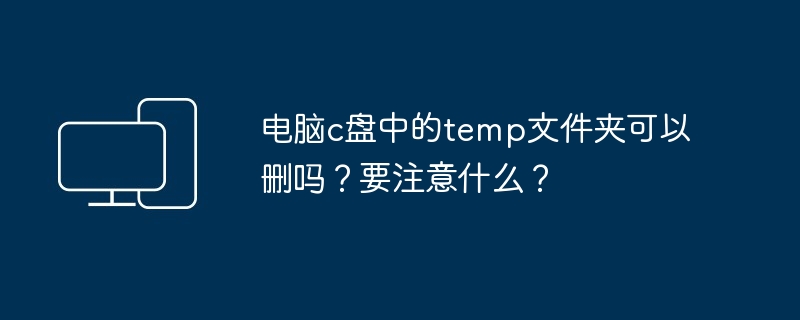 电脑c盘中的temp文件夹可以删吗？要注意什么？