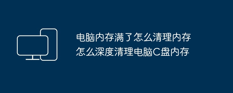 电脑内存满了怎么清理内存 怎么深度清理电脑C盘内存