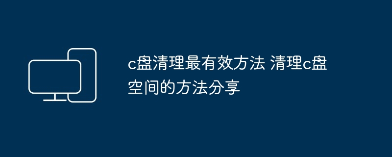 c盘清理最有效方法 清理c盘空间的方法分享