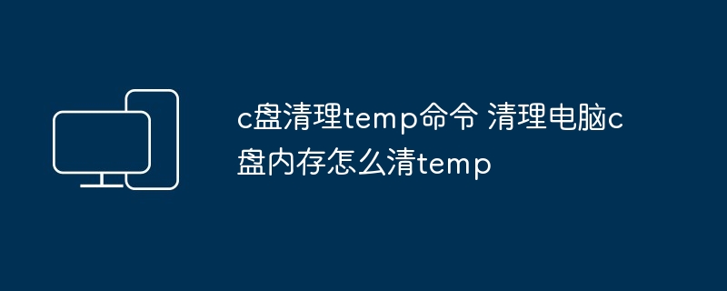 c盘清理temp命令 清理电脑c盘内存怎么清temp