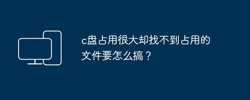 c盘占用很大却找不到占用的文件要怎么搞？