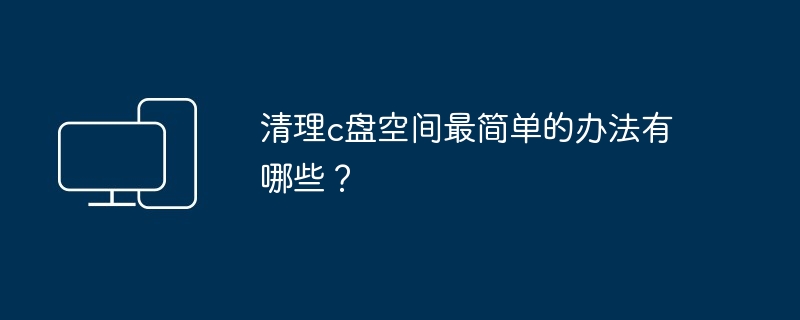 清理c盘空间最简单的办法有哪些？