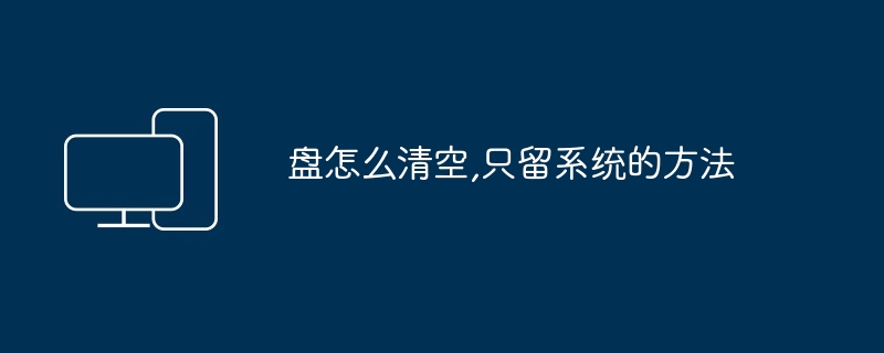 盘怎么清空,只留系统的方法