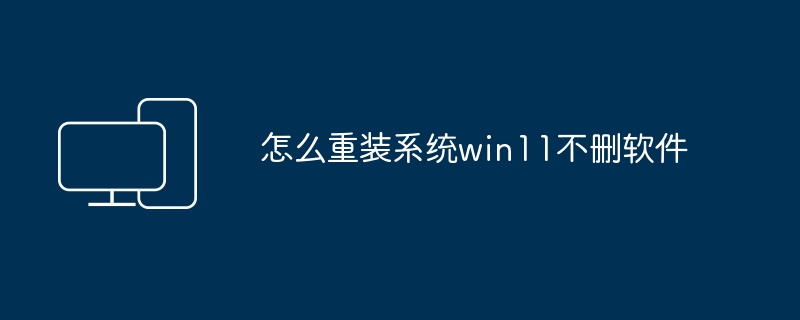 怎么重装系统win11不删软件