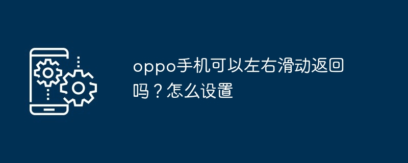 oppo手机可以左右滑动返回吗？怎么设置