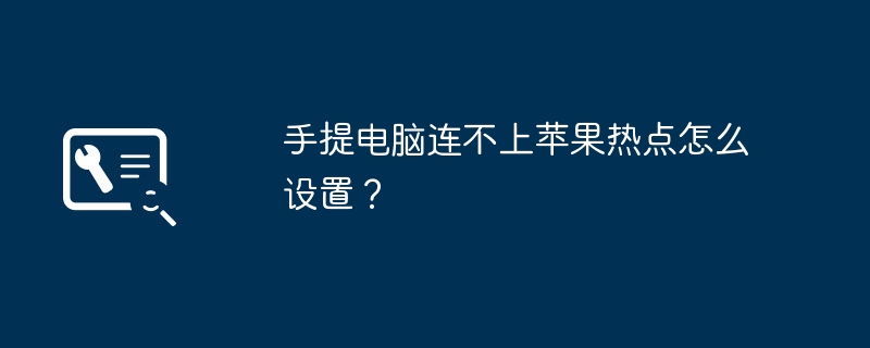 手提电脑连不上苹果热点怎么设置？