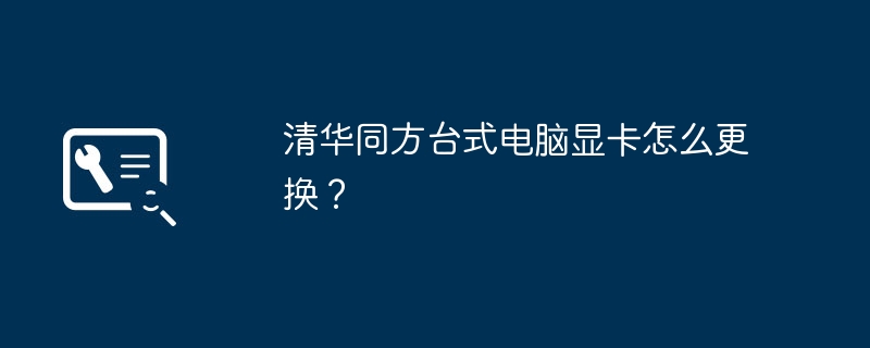 清华同方台式电脑显卡怎么更换？