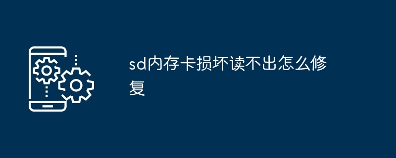 sd内存卡损坏读不出怎么修复