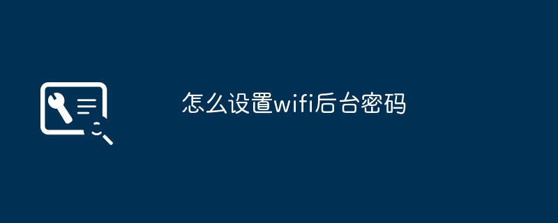 怎么设置wifi后台密码