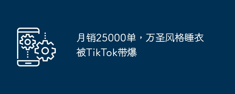 月销25000单，万圣风格睡衣被tiktok带爆