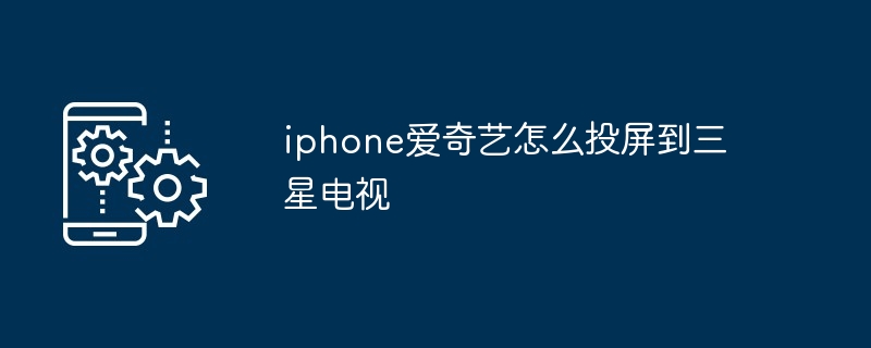 iphone爱奇艺怎么投屏到三星电视