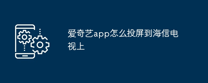 爱奇艺app怎么投屏到海信电视上