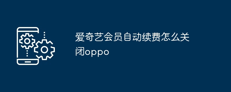 爱奇艺会员自动续费怎么关闭oppo