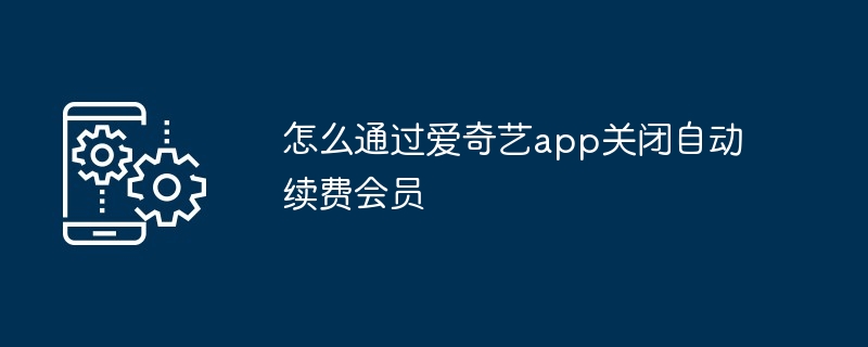 怎么通过爱奇艺app关闭自动续费会员