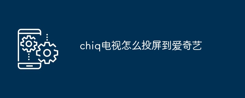 chiq电视怎么投屏到爱奇艺