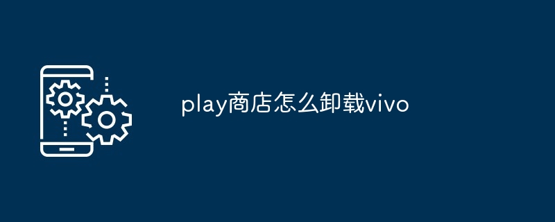 play商店怎么卸载vivo