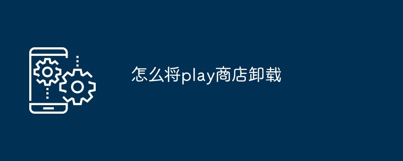 怎么将play商店卸载