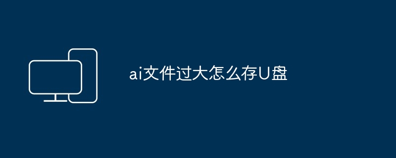 ai文件过大怎么存U盘