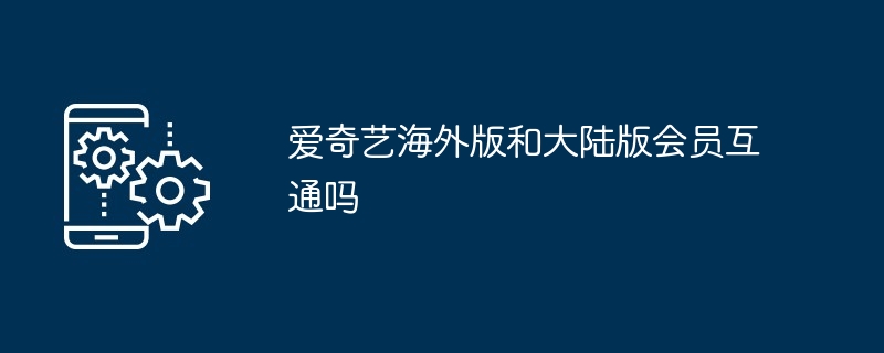 爱奇艺海外版和大陆版会员互通吗