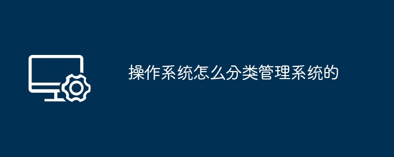 操作系统怎么分类管理系统的