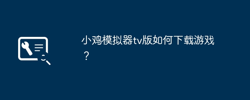 小鸡模拟器tv版如何下载游戏？