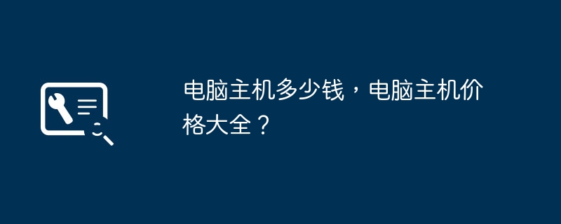 电脑主机多少钱，电脑主机价格大全？