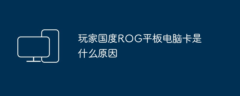 玩家国度ROG平板电脑卡是什么原因